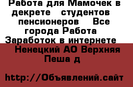 Работа для Мамочек в декрете , студентов , пенсионеров. - Все города Работа » Заработок в интернете   . Ненецкий АО,Верхняя Пеша д.